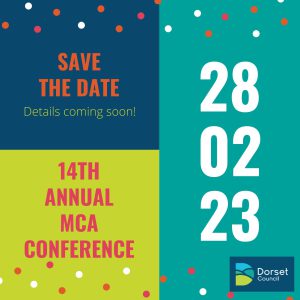 Save the date card for the 2023 Mental Capacity Act Conference, organised by Dorset Council Mental Capacity Act Team. In a dark blue box on the upper left hand side, text reads Save the date details coming soon! Below that in a lime green box, text reads 14th Annual MCA Conference. Running vertically down the right hand side, in a lighter blue box, the date of the conference: 28 02 23
